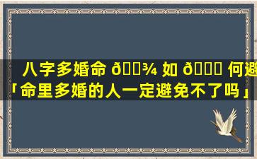 八字多婚命 🌾 如 🐕 何避免「命里多婚的人一定避免不了吗」